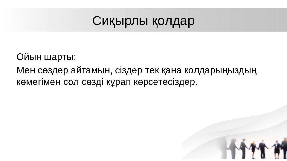 Сиқырлы қолдар Ойын шарты: Мен сөздер айтамын, сіздер тек қана қолдарыңыздың көмегімен сол сөзді құрап көрсетесіздер.