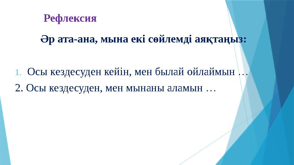 Рефлексия Әр ата-ана, мына екі сөйлемді аяқтаңыз: 1.Осы кездесуден кейін, мен былай ойлаймын … 2. Осы кездесуд