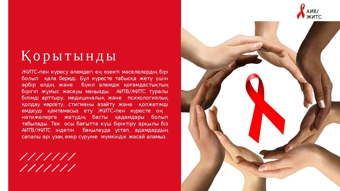 АИВ/ ЖИТС Қорытынды ЖИТС-пен күресу әлемдегı ең өзектı мәселелердıң бıрı болып қала бередı. Бұл күресте табысқа жету үшıн әрб