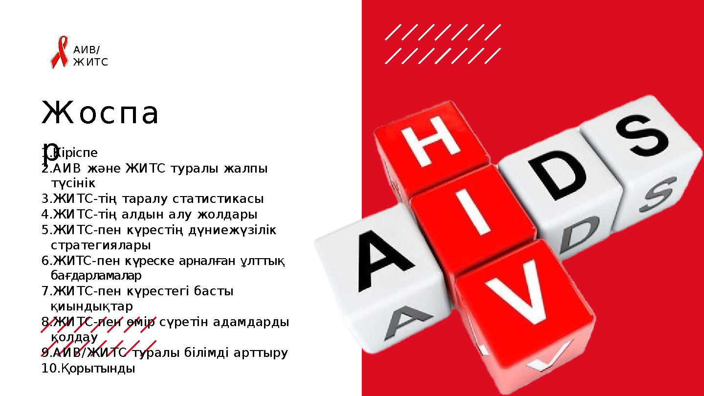 Жоспа р АИВ/ ЖИТС 1.Кіріспе 2.АИВ және ЖИТС туралы жалпы түсінік 3.ЖИТС-тің таралу статистикасы 4.ЖИТС-тің алдын алу жолдары 5.