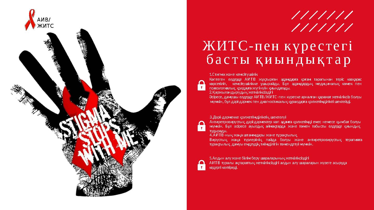 АИВ/ ЖИТС ЖИТС-пен күрестегі басты қиындықтар 1.Стигма және кемсітушілік Көптеген елдерде АИТВ жұқтырған адамдарға қоғам тарап