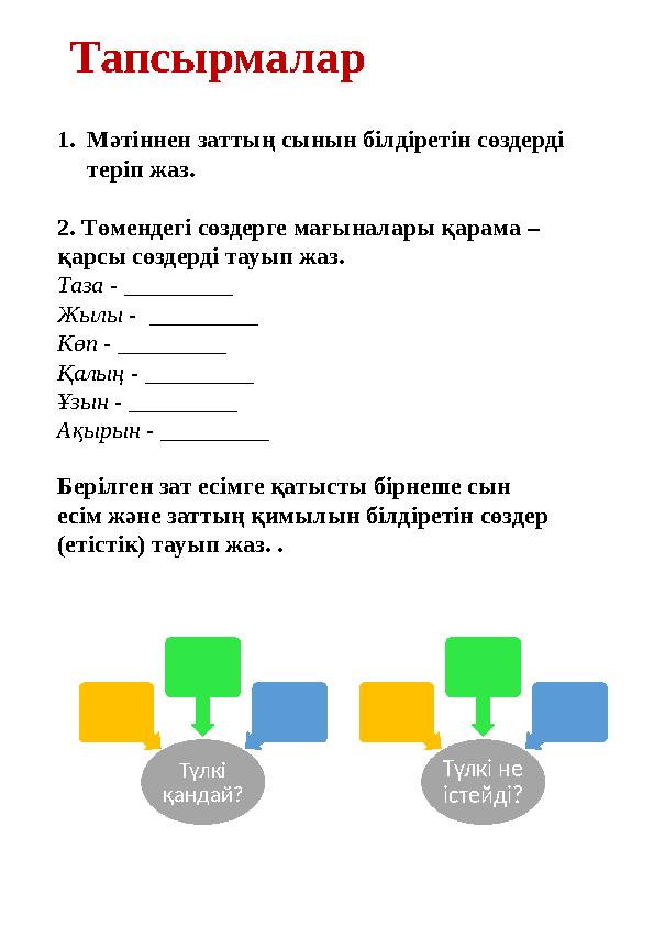 Тапсырмалар 1.Мәтіннен заттың сынын білдіретін сөздерді теріп жаз. 2. Төмендегі сөздерге мағыналары қарама – қарсы сөздерді