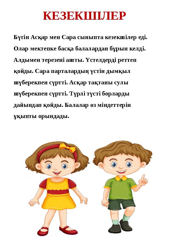 КЕЗЕКШІЛЕР Бүгін Асқар мен Сара сыныпта кезекшілер еді. Олар мектепке басқа балалардан бұрын келді. Алдымен терезені ашты. Үст