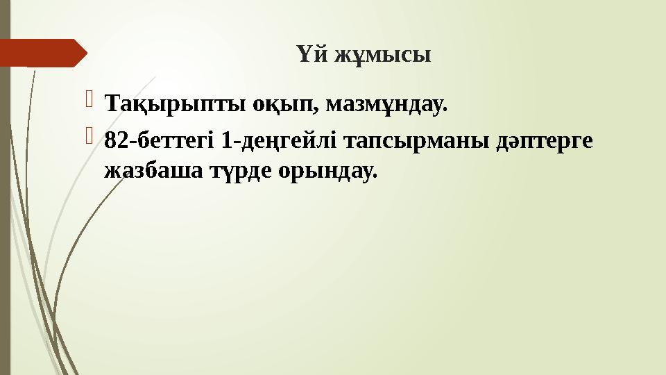 Үй жұмысы Тақырыпты оқып, мазмұндау. 82-беттегі 1-деңгейлі тапсырманы дәптерге жазбаша түрде орындау.