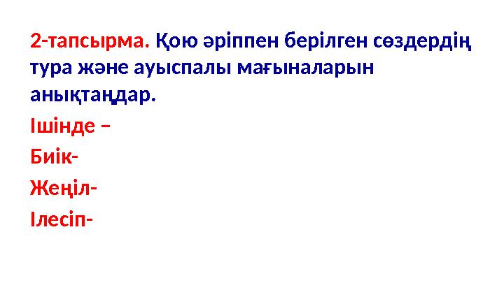 2-тапсырма. Қою әріппен берілген сөздердің тура және ауыспалы мағыналарын анықтаңдар. Ішінде – Биік- Жеңіл- Ілесіп-