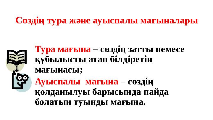 Сөздің тура және ауыспалы мағыналары Тура мағына – сөздің затты немесе құбылысты атап білдіретін мағынасы; Ауыспалы мағына –
