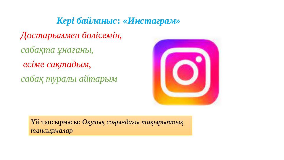 Кері байланыс: «Инстаграм» Достарыммен бөлісемін, сабақта ұнағаны, есіме сақтадым, сабақ туралы айтарым Үй тапсырмасы: Оқулы