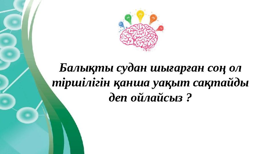 Балықты судан шығарған соң ол тіршілігін қанша уақыт сақтайды деп ойлайсыз ?