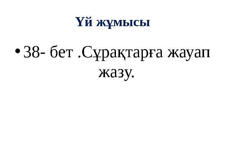 Үй жұмысы •38- бет .Сұрақтарға жауап жазу.