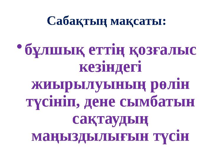 Сабақтың мақсаты: •бұлшық еттің қозғалыс кезіндегі жиырылуының рөлін түсініп, дене сымбатын сақтаудың маңыздылығын түсін