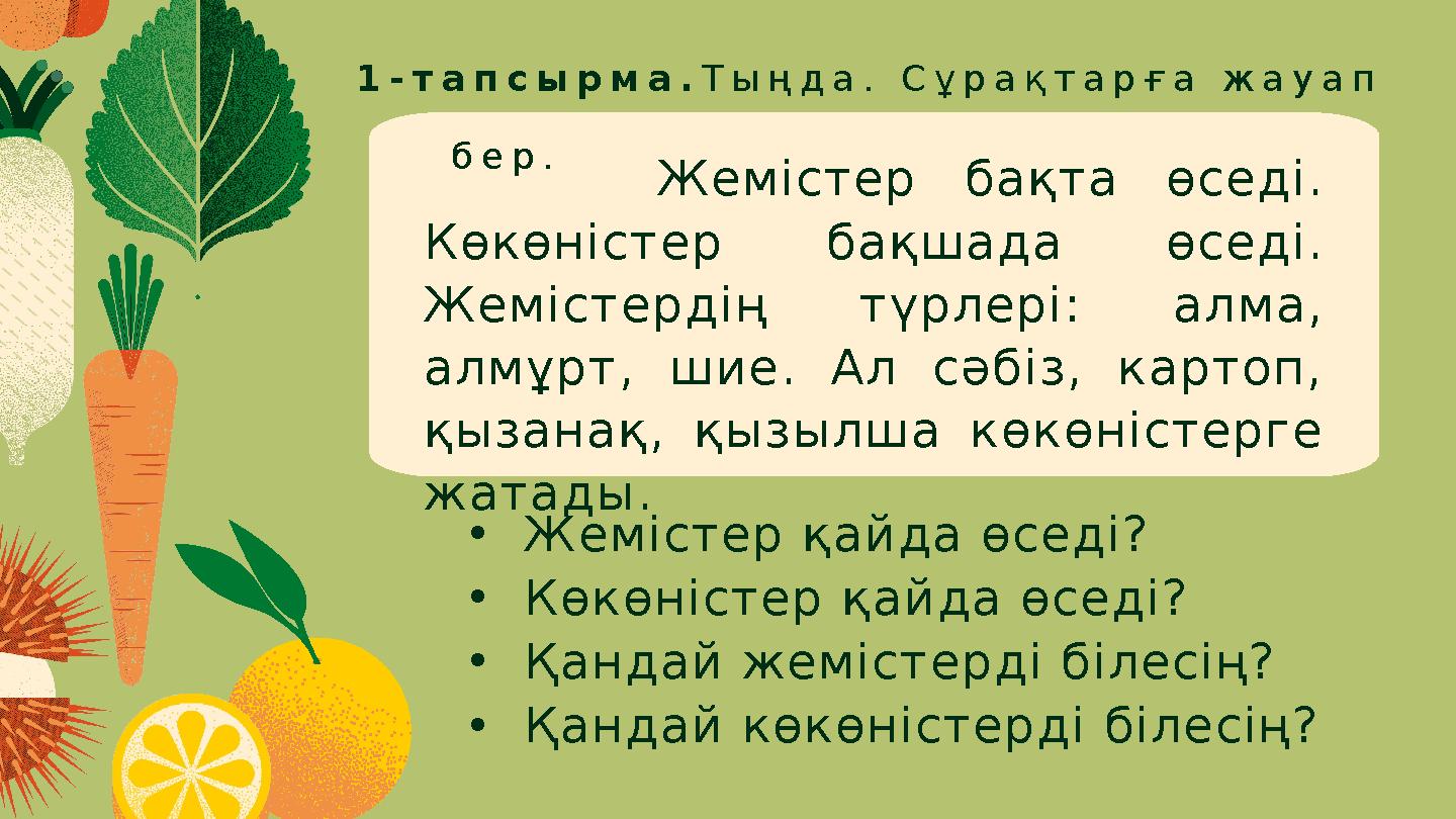 1-тапсырма. Тыңда. Сұрақтарға жауап бер. Жемістер бақта өседі. Көкөністер бақшада өседі. Жемістердің түрлері: алма, ал