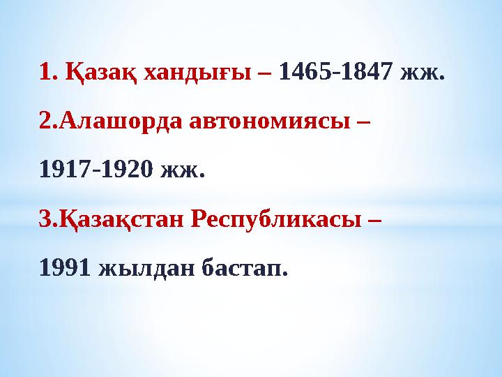 1. Қазақ хандығы – 1465-1847 жж. 2.Алашорда автономиясы – 1917-1920 жж. 3.Қазақстан Республикасы – 1991 жылдан бастап.