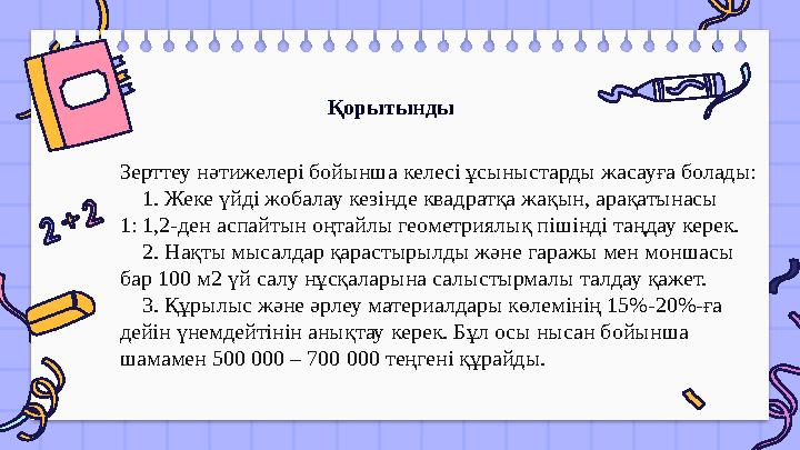 Қорытынды Зерттеу нәтижелері бойынша келесі ұсыныстарды жасауға болады: 1. Жеке үйді жобалау кезінде квадратқа жақын, арақа