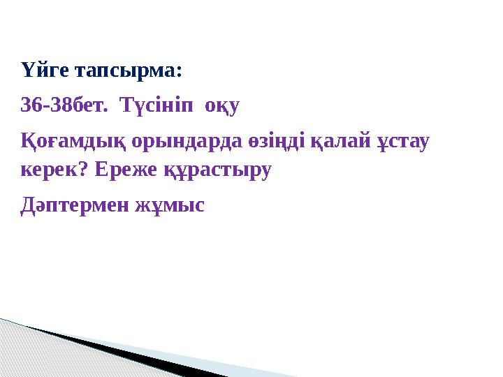 Үйге тапсырма: 36-38бет. Түсініп оқу Қоғамдық орындарда өзіңді қалай ұстау керек? Ереже құрастыру Дәптермен жұмыс