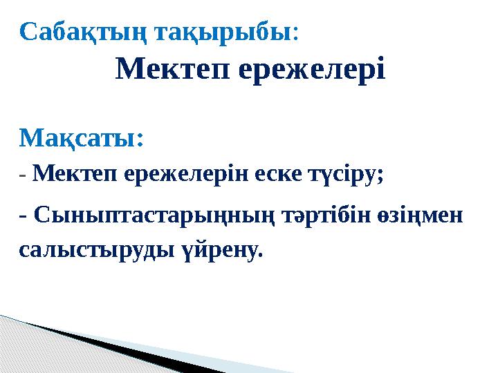 Сабақтың тақырыбы: Мектеп ережелері Мақсаты: - Мектеп ережелерін еске түсіру; - Сыныптастарыңның тәртібін өзіңмен салыстыр