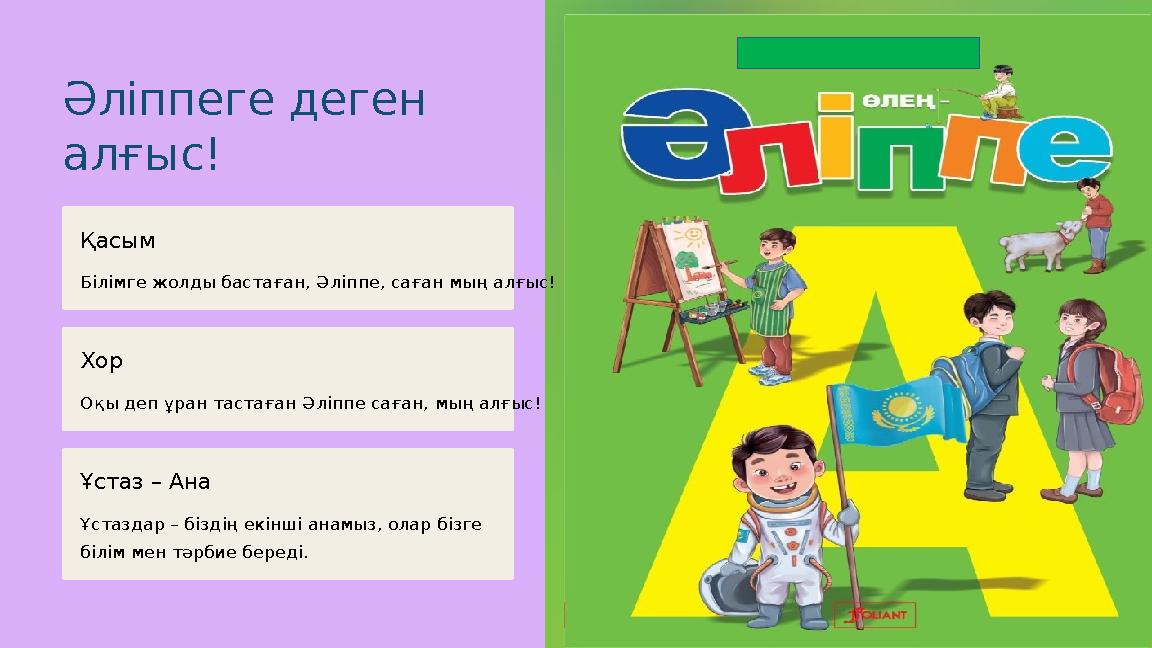 Әліппеге деген алғыс! Қасым Білімге жолды бастаған, Әліппе, саған мың алғыс! Хор Оқы деп ұран тастаған Әліппе саған, мың алғыс!