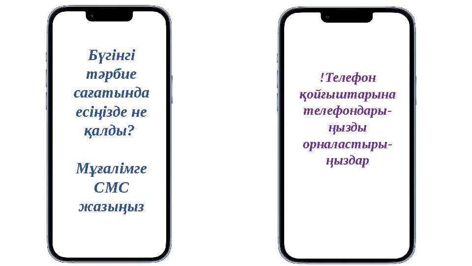 Бүгінгі тәрбие сағатында есіңізде не қалды? Мұғалімге СМС жазыңыз !Телефон қойғыштарына телефондары- ңызды орналасты