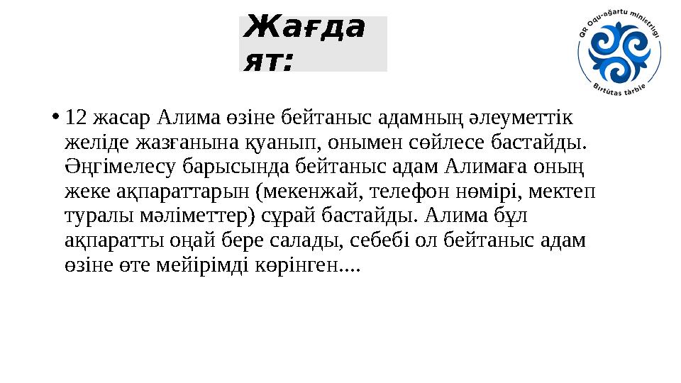 Жағда ят: •12 жасар Алима өзіне бейтаныс адамның әлеуметтік желіде жазғанына қуанып, онымен сөйлесе бастайды. Әңгімелесу барыс