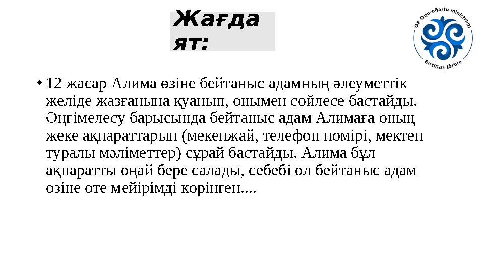 Жағда ят: •12 жасар Алима өзіне бейтаныс адамның әлеуметтік желіде жазғанына қуанып, онымен сөйлесе бастайды. Әңгімелесу барыс