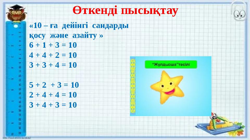 Өткенді пысықтау «10 – ға дейінгі сандарды қосу және азайту » 6 + 1 + 3 = 10 4 + 4 + 2 = 10 3 + 3 + 4 = 10 5 + 2 + 3 = 10