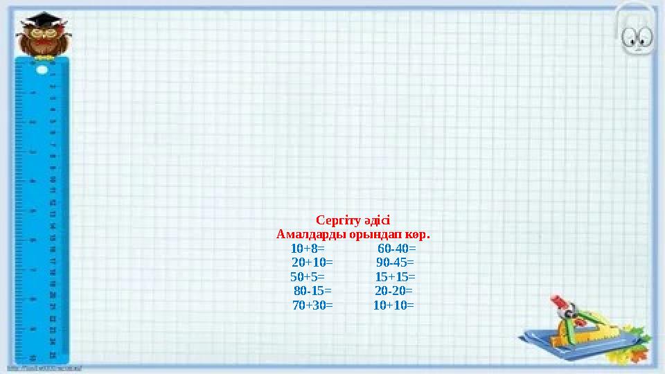 Сергіту әдісі Амалдарды орындап көр. 10+8= 60-40= 20+10= 90-45= 50+5= 15+15= 80-15=