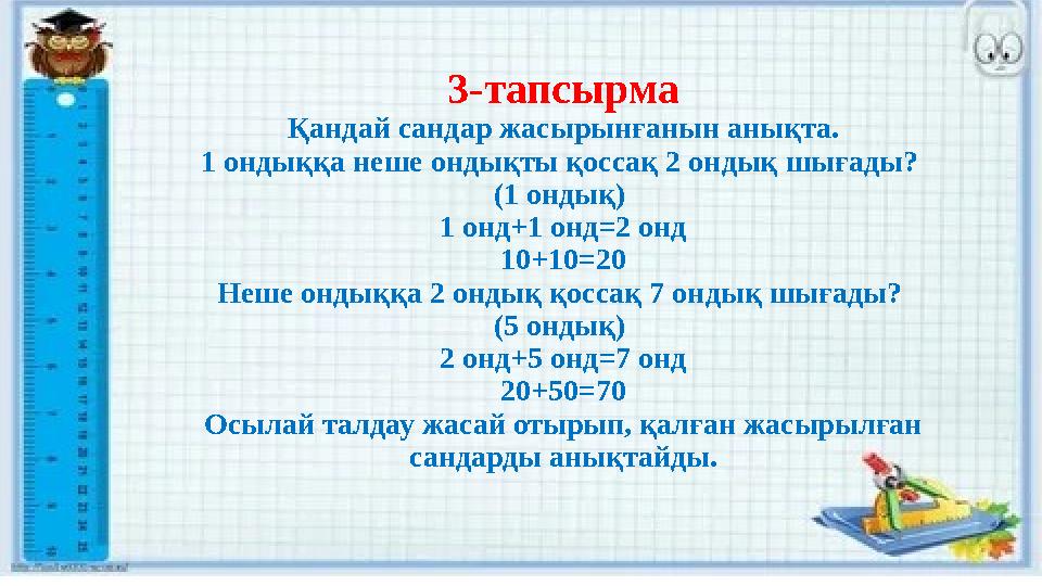 3-тапсырма Қандай сандар жасырынғанын анықта. 1 ондыққа неше ондықты қоссақ 2 ондық шығады? (1 ондық) 1 онд+1 онд=2 онд 10+10=