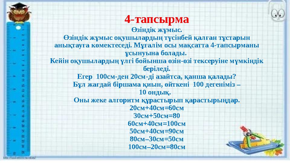 4-тапсырма Өзіндік жұмыс. Өзіндік жұмыс оқушылардың түсінбей қалған тұстарын анықтауға көмектеседі. Мұғалім осы мақсатта 4-тапс