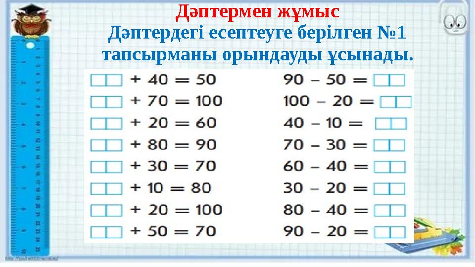 Дәптермен жұмыс Дәптердегі есептеуге берілген №1 тапсырманы орындауды ұсынады.