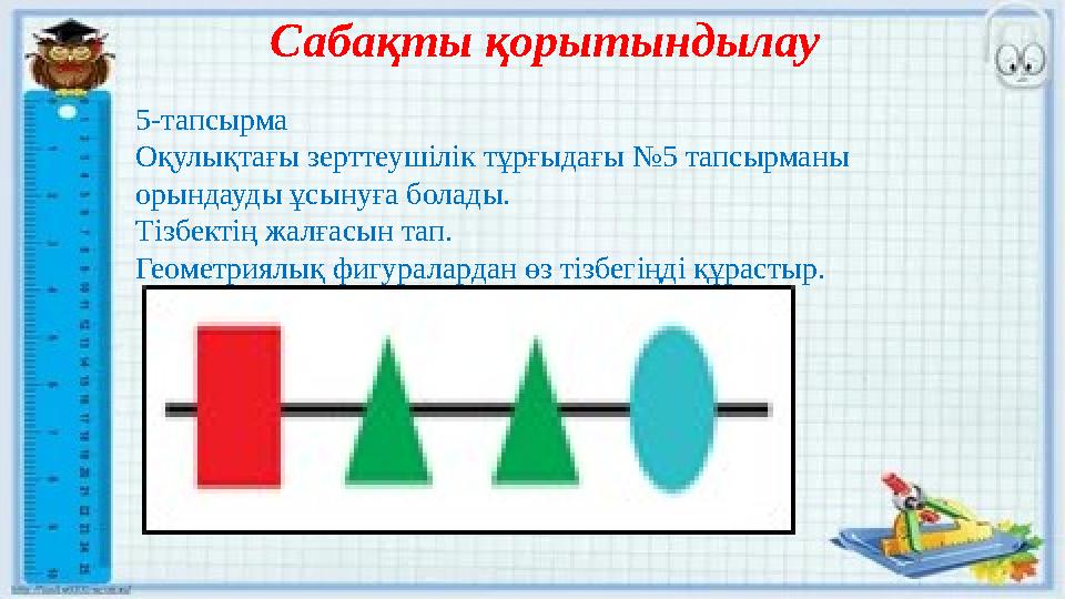 Сабақты қорытындылау 5-тапсырма Оқулықтағы зерттеушілік тұрғыдағы №5 тапсырманы орындауды ұсынуға болады. Тізбектің жалғасын та