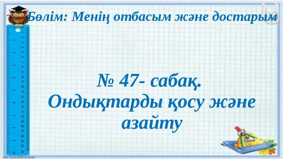 Бөлім: Менің отбасым және достарым № 47- сабақ. Ондықтарды қосу және азайту