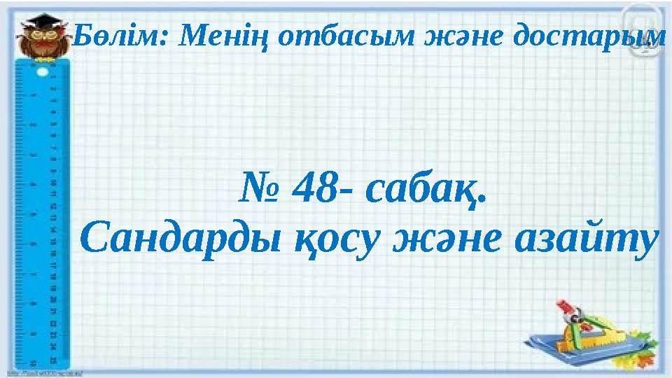 Бөлім: Менің отбасым және достарым № 48- сабақ. Сандарды қосу және азайту