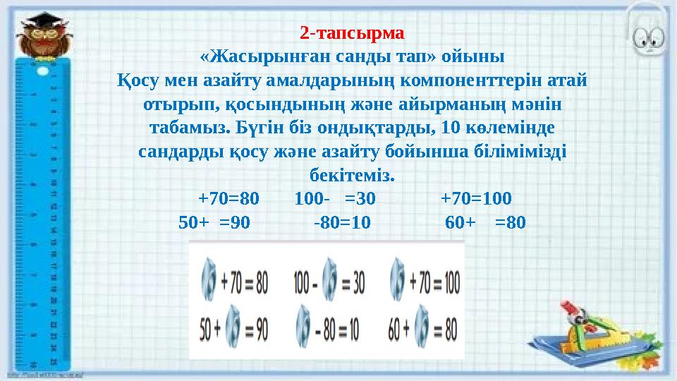 2-тапсырма «Жасырынған санды тап» ойыны Қосу мен азайту амалдарының компоненттерін атай отырып, қосындының және айырманың мәнін