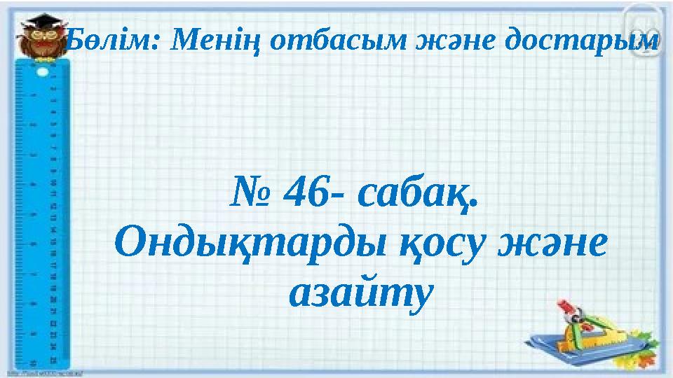 Бөлім: Менің отбасым және достарым № 46- сабақ. Ондықтарды қосу және азайту