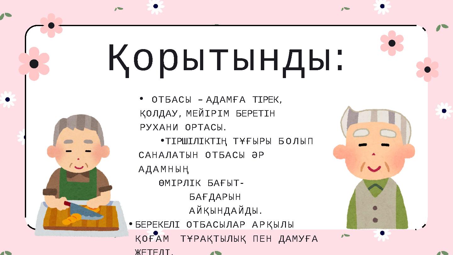 Қорытынды: •ОТБАСЫ – АДАМҒА ТІРЕК, ҚОЛДАУ, МЕЙІРІМ БЕРЕТІН РУХАНИ ОРТАСЫ. •ТІРШІЛІКТІҢ ТҰҒЫРЫ БОЛЫП САНАЛАТЫН ОТБАСЫ ӘР АДАМ