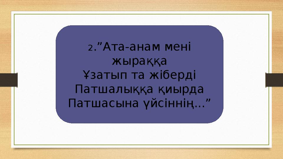 2.”Ата-анам мені жыраққа Ұзатып та жіберді Патшалыққа қиырда Патшасына үйсіннің...”