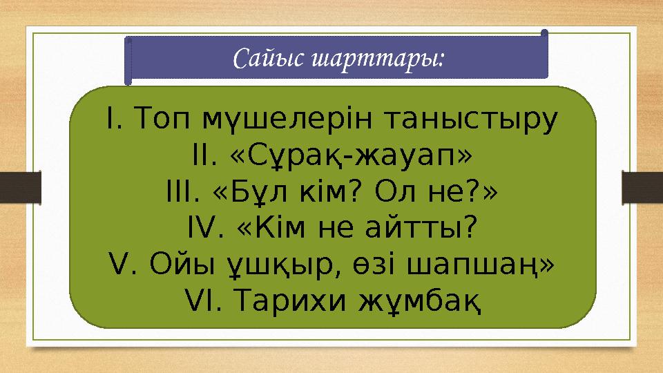 I. Топ мүшелерін таныстыру II. «Сұрақ-жауап» III. «Бұл кім? Ол не?» IV. «Кім не айтты? V. Ойы ұшқыр, өзі шапшаң» VI. Тарихи жұмб