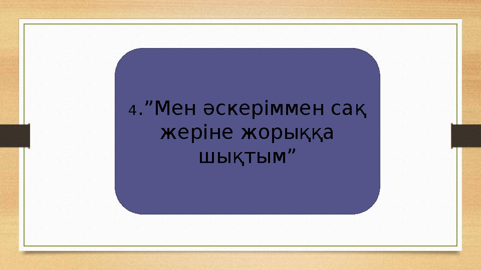 4.”Мен әскеріммен сақ жеріне жорыққа шықтым”