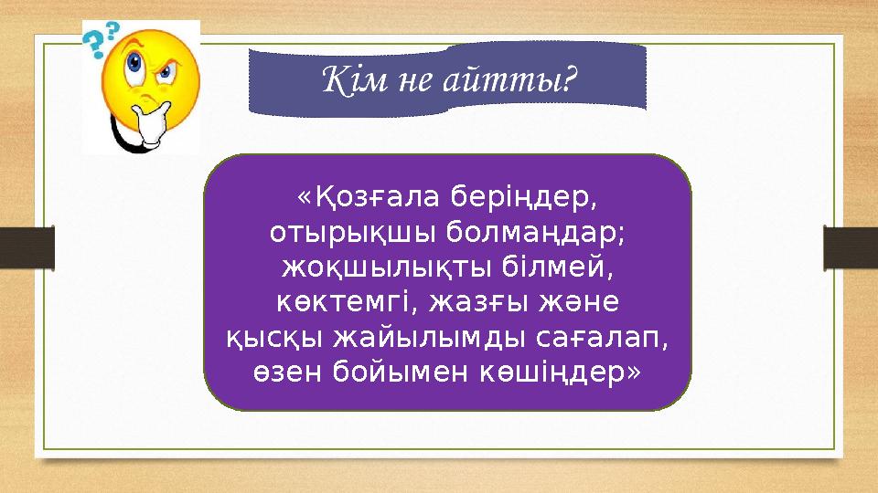 «Қозғала беріңдер, отырықшы болмаңдар; жоқшылықты білмей, көктемгі, жазғы және қысқы жайылымды сағалап, өзен бойымен көшіңд