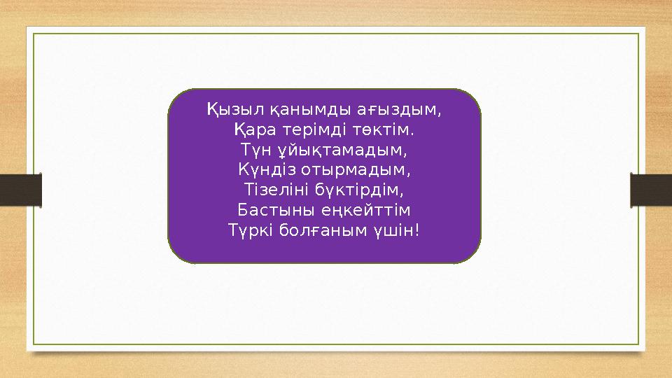 Қызыл қанымды ағыздым, Қара терімді төктім. Түн ұйықтамадым, Күндіз отырмадым, Тізеліні бүктірдім, Бастыны еңкейттім Түркі болға