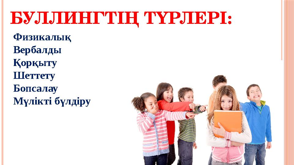 БУЛЛИНГТІҢ ТҮРЛЕРІ: Физикалық Вербалды Қорқыту Шеттету Бопсалау Мүлікті бүлдіру