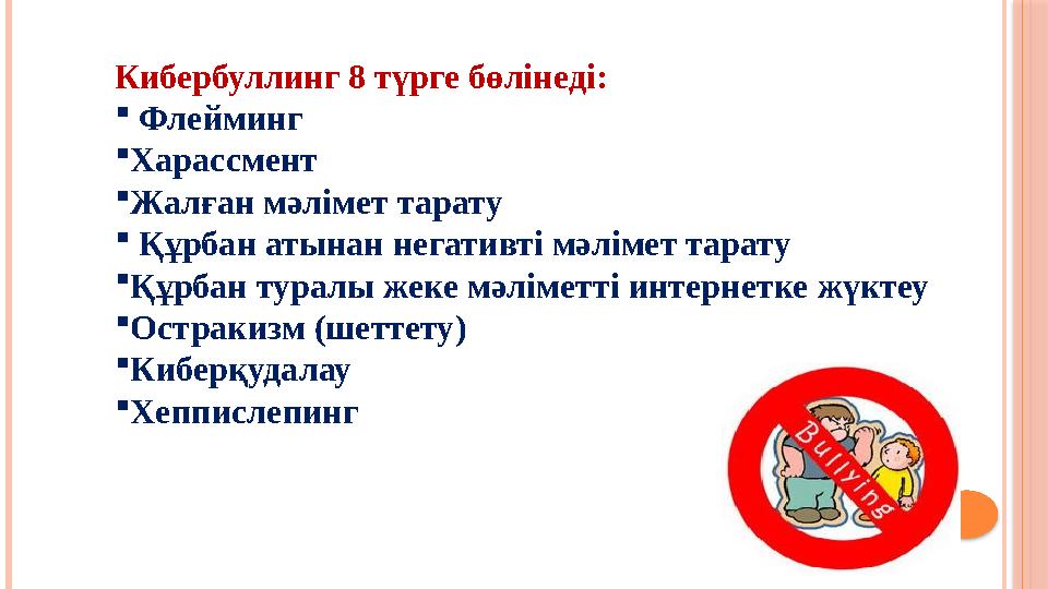 Кибербуллинг 8 түрге бөлінеді:  Флейминг Харассмент Жалған мәлімет тарату  Құрбан атынан негативті мәлімет тарату Құрба