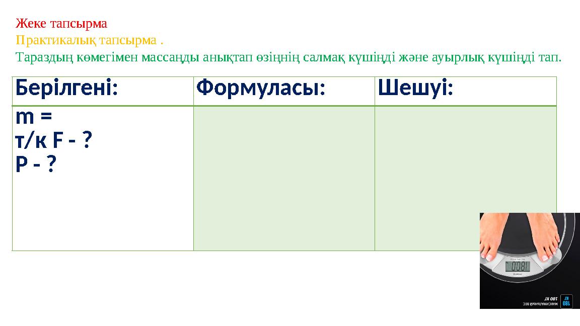 Жеке тапсырма Практикалық тапсырма . Тараздың көмегімен массаңды анықтап өзіңнің салмақ күшіңді және ауырлық күшіңді тап. Берілг