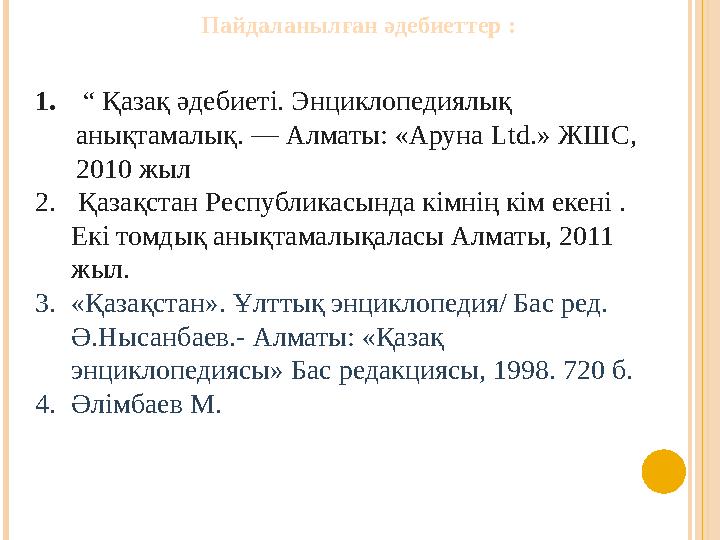 Пайдаланылған әдебиеттер : 1. “ Қазақ әдебиеті. Энциклопедиялық анықтамалық. — Алматы: «Аруна Ltd.» ЖШС, 2010 жыл 2. Қазақст