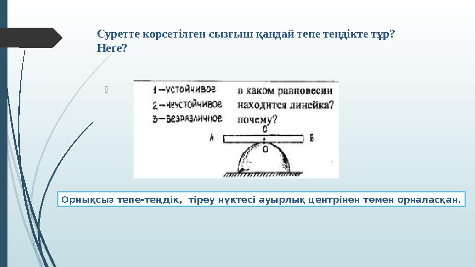  Суретте көрсетілген сызғыш қандай тепе теңдікте тұр? Неге? Орнықсыз тепе-теңдік, тіреу нүктесі ауырлық центрі