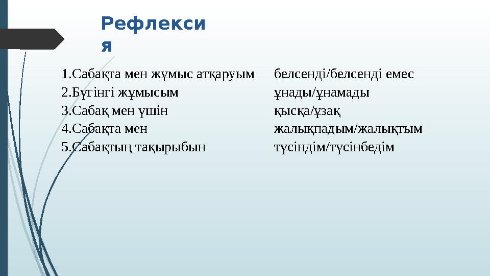 Рефлекси я 1.Сабақта мен жұмыс атқаруым 2.Бүгінгі жұмысым 3.Сабақ мен үшін 4.Сабақта мен 5.Сабақтың тақырыбын белс