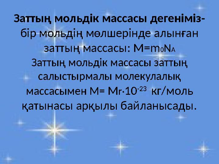 Заттың мольдік массасы дегеніміз- бір мольдің мөлшерінде алынған заттың массасы: M=m0NA Заттың мольдік массасы заттың салысты