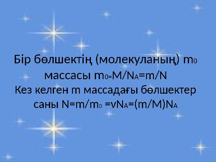 Бір бөлшектің (молекуланың) m0 массасы m0=M/NA=m/N Кез келген m массадағы бөлшектер саны N=m/m0 =νNA=(m/M)NA