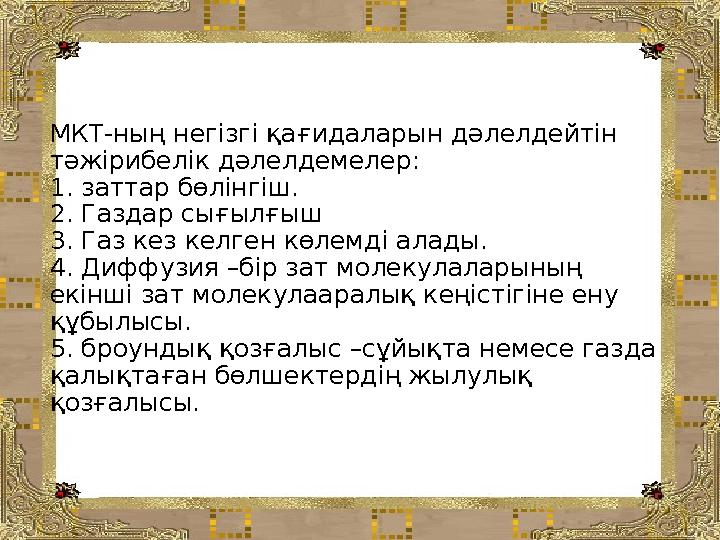 МКТ-ның негізгі қағидаларын дәлелдейтін тәжірибелік дәлелдемелер: 1. заттар бөлінгіш. 2. Газдар сығылғыш 3. Газ кез келген көле