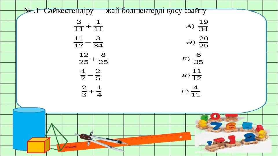 № .1 Сәйкестендіру жай бөлшектерді қосу азайту 3 11 + 1 11 А) 19 34 11 17