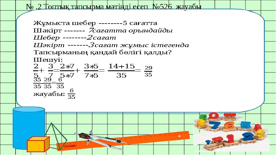 № .2 Топтық тапсырма мәтінді есеп №526 жауабы Жұмыста шебер --------5 сағатта Шәкірт ------- 7сағатта орындайды Шебер ------